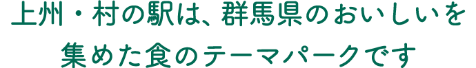 上州・村の駅は、群馬県のおいしいを集めた食のテーマパークです