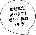 まだまだあります!商品一覧はコチラ!
