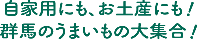 自家用にも、お土産にも!群馬のうまいもの大集合!